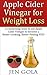 Apple Cider Vinegar For Weight Loss: 13 Surprising Ways to use Apple Cider Vinegar to become a Better-Looking, Better-Feeling YOU!
