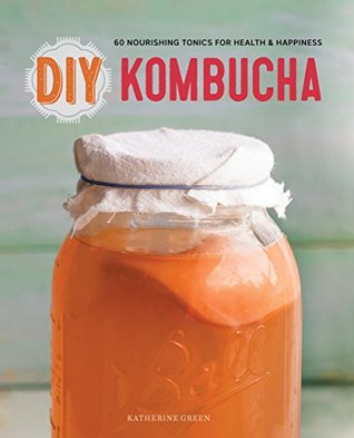 DIY Kombucha: 60 Nourishing Tonics for Health & Happiness