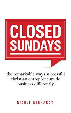 Closed Sundays: The Remarkable Ways Successful Christian Entrepreneurs Do Business Differently (Kindle Edition)