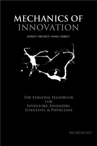 Mechanics of Innovation: The Essential Handbook for Inventors, Engineers, Scientists, & Physicians