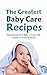 The Greatest Baby Care Recipes: Homemade DIY Baby Cream, Oil, Lotion, Powder & More!