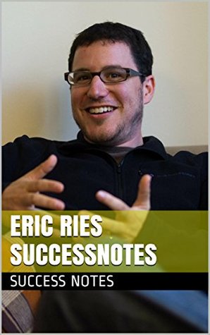 Eric Ries SUCCESSNotes: Zero to One, The Lean Startup, Running Lean, Steve Blank, Alexander Osterwalder, And Peter Thiel