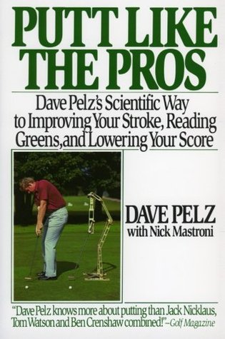 Putt Like the Pros: Dave Pelz's Scientific Way to Improving Your Stroke, Reading Greens, and Lowering Your Score (Paperback)
