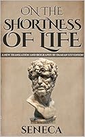 On The Shortness Of Life: De Brevitate Vitae (A New Translation with Image Gallery and Seneca Biography) (Stoics In Their Own Words Book 4)