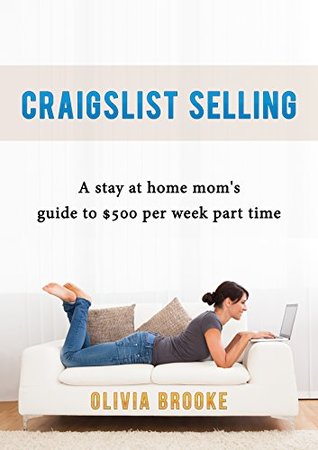 Craigslist Selling:: A stay at home mom’s guide to $500 per week part time. (Kindle Edition)