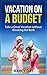 Vacation on a Budget - Take a Great Vacation without Breaking... by Marcy Day