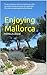 Enjoying Mallorca: From a chance visit, to a home on a hill - an entertaining account of expatriate life and a unique guide to the island