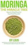 Moringa: Nature's Most Powerful Superfood, Natural Weight Loss, Natural Health, Natural Anti-Aging (Superfoods, Superfood Smoothies, Green Smoothie, Natural ... Tea, Coconut Oil, Natural Diet Book 1)