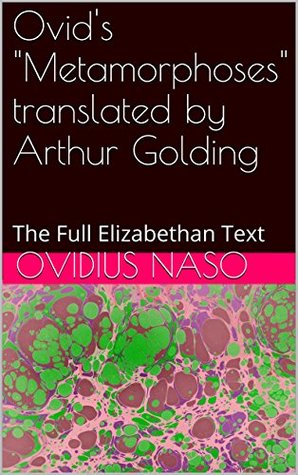 Ovid's "Metamorphoses" translated by Arthur Golding: The Full Elizabethan Text