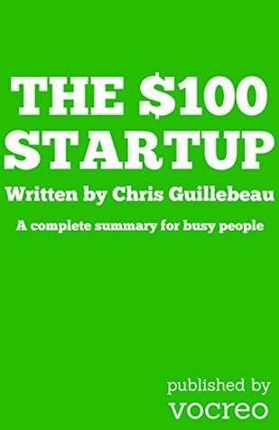 The $100 Startup: A Summary For Busy People (Kindle Edition)