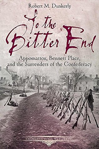 To the Bitter End: Appomattox, Bennett Place, and the Surrenders of the Confederacy (Kindle Edition)