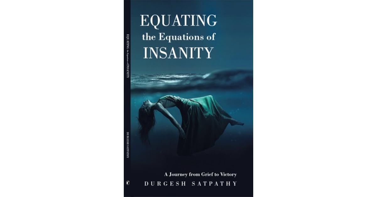 Equating The Equations Of Insanity A Journey From Grief To Victory By Durgesh Satpathy