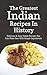 The Greatest Indian Recipes In History: Delicious & Easy Indian Recipes You Can Make Fast With Simple Ingredients