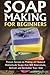 Soap Making for Beginners: Proven Secrets to Making All Natural Homemade Soaps that Will Rejuvenate, Refresh and Revitalize Your Skin (DIY Soap Making)