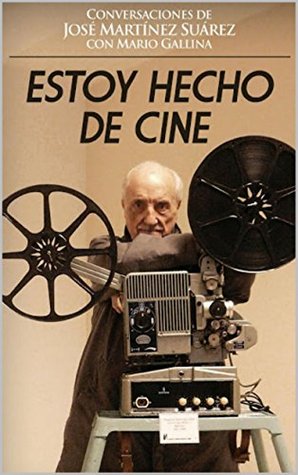 ESTOY HECHO DE CINE: Conversaciones de Mario Gallina con un cineasta de alma: José Martínez Suárez Prologo de Juan José Campanella y Fernando Castets. (Spanish Edition)