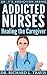 Addicted Nurses: Healing the Caregiver (Dr. T's Addiction Series Book 4)