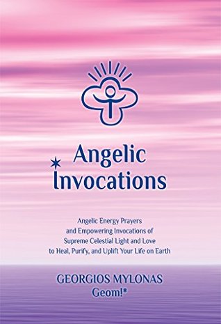 Angelic Invocations: Angelic Energy Prayers & Empowering Invocations of Supreme Celestial Light and Love to Heal, Purify, and Uplift Your Life On Earth (Celestial Gifts Book 1)