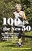100 Is the New 50: How 10 Fabulous Women Made It (or Almost Have) to 100 Healthy, Active, & Happy Years or More