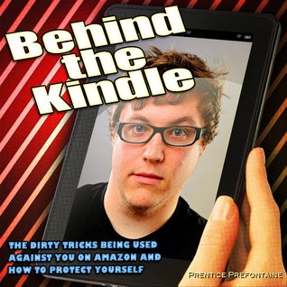 Behind the Kindle: The Dirty Tricks Being Used Against You on Amazon and How to Protect Yourself
