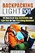 Backpacking Light 101: 18 Steps to an Easy, Comfortable, and Light Pack for Your First Hiking Adventure! (Off the Grid Survival)