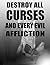 DESTROY ALL CURSES AND EVERY EVIL AFFLICTION