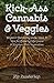 Kick-Ass Cannabis and Veggies: Organic Gardening Soils, Teas, and Tips for Growing Marijuana and Nutrient-Rich Vegetables