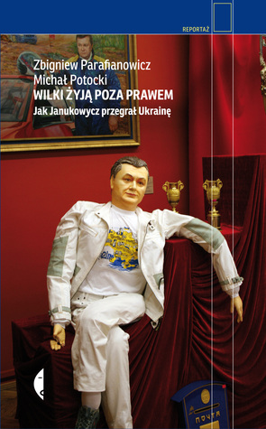 Wilki żyją poza prawem. Jak Janukowycz przegrał Ukrainę (Hardcover)