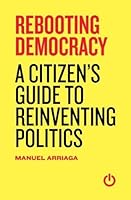 Rebooting Democracy: A Citizen’s Guide to Reinventing Politics