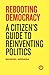 Rebooting Democracy: A Citizen’s Guide to Reinventing Politics