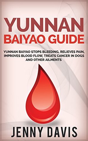 Yunnan Baiyao Guide: Yunnan Baiyao Stops Bleeding, Relieves Pain, Improves Blood Flow, Treats Cancer in Dogs and Other Ailments (Kindle Edition)