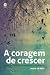 A Coragem de Crescer - Sonhos e Histórias para Novos Caminhos (Portuguese Edition)