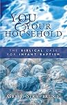 You and Your Household: The Biblical Case for Infant Baptism You and Your Household: The Biblical Case for Infant Baptism