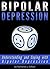 Bipolar Depression: Understanding and Coping with Bipolar Depression (Bipolar Disorder Depression, Manic Depression)