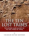The Ten Lost Tribes: The History and Mystery of the Lost Tribes of Israel