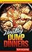 Healthy Dump Dinners: 30 Healthy Dump Dinner Recipes for Fuss Free Cooking