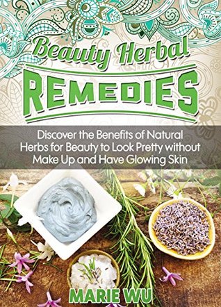 Herbal Remedies: Beauty Herbal Remedies. Discover the Benefits of Natural Herbs for Beauty to Look Pretty without Make Up and Have Glowing Skin (Kindle Edition)