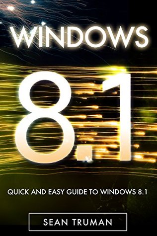 Windows 8.1: Learn Windows 8.1 FAST! Simple Guide To Learn The Basics Quickly and Easily For Absolute Beginners. (windows 8 1, windows 8, windows 8 1 tablet, windows 8 1 for dummies Book 2)