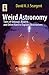 Weird Astronomy: Tales of Unusual, Bizarre, and Other Hard to Explain Observations