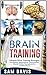 Brain Training: Ultimate Brain Training Strategies For Memory Improvement, Concentration, Mental Clarity, Neuroplasticity, And Mind Power (Brain Training, Memory Improvement)