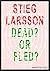 Stieg Larsson, Dead? or Fled?