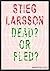 Stieg Larsson, Dead? or Fled?