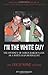 I’m The White Guy: The Jour...