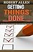 Getting Things Done: The Practical Summary of the key ideas of David Allen's Best Selling Book.