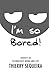 I'm so Bored!