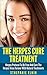 The Herpes Cure Treatment: Herpes Protocol To Be Free And Cure The Herpes Virus Forever With Natural Treatments