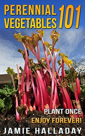 Gardening: Perennial Vegetables 101: Plant Once, Enjoy Forever! (3rd Edition) (botanical, home garden, horticulture, garden, landscape, plants, garden)