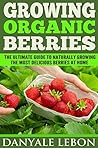 Growing Organic Berries: The Ultimate Guide to Naturally Growing the Most Delicious Berries at Home