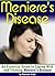 Meniere's Disease: An Essential Guide to Coping With and Treating Meniere's Disease