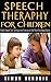 Speech Therapy for Children: Helpful Speech Tips, Techniques and Exercises to Help Your Child Speak Clearly (Speech Techniques,Speech Exercises)