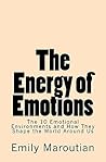 The Energy of Emotions: The 10 Emotional Environments and How They Shape the World Around Us